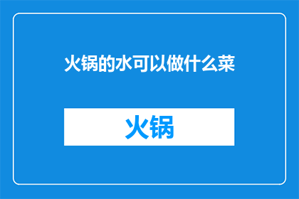 火锅的水可以做什么菜(火锅的美味余韵：水能用来制作哪些美食？)