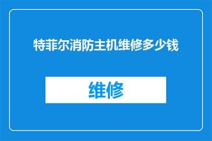 特菲尔消防主机维修多少钱(特菲尔消防主机维修费用是多少？)