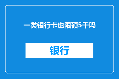 一类银行卡也限额5千吗(一类银行卡的限额是否也达到5千元？)