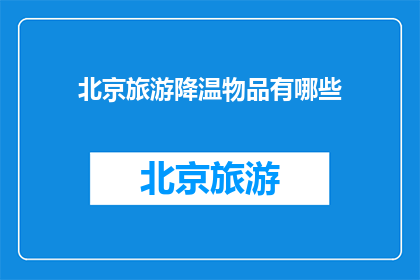 北京旅游降温物品有哪些(北京旅游降温必备物品有哪些？)