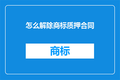怎么解除商标质押合同(如何解除商标质押合同？)