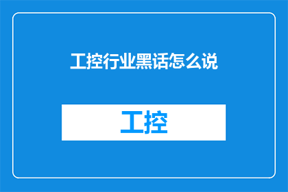工控行业黑话怎么说(工控行业术语的神秘面纱：如何解读行业内部的语言？)