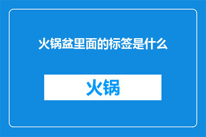 火锅盆里面的标签是什么(火锅盆里的秘密标签：揭开美食背后隐藏的神秘面纱)