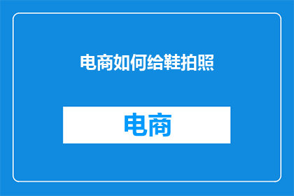 电商如何给鞋拍照(电商如何高效地为鞋子拍摄高质量图片？)