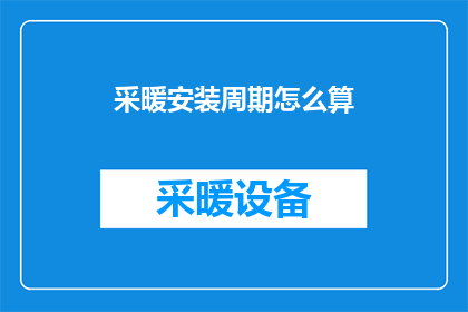 采暖安装周期怎么算(如何计算采暖系统的安装周期？)