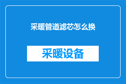 采暖管道滤芯怎么换(如何更换采暖管道中的滤芯？)