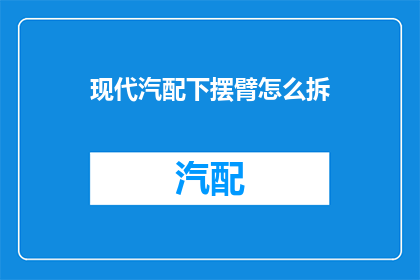 现代汽配下摆臂怎么拆(现代汽车配件下摆臂拆卸指南：您是否了解如何正确拆解？)