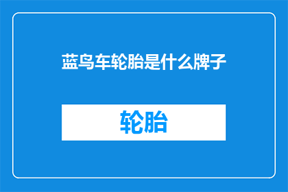 蓝鸟车轮胎是什么牌子(您知道蓝鸟车轮胎的品牌吗？)