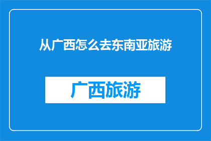 从广西怎么去东南亚旅游(如何从广西出发，探索东南亚的迷人风光？)