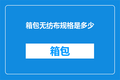 箱包无纺布规格是多少(箱包无纺布规格具体是多少？)