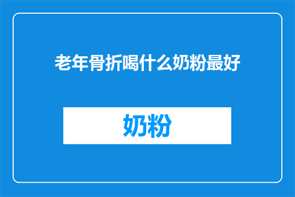 老年骨折喝什么奶粉最好(老年骨折患者应选择哪种奶粉以促进康复？)
