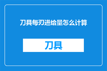 刀具每刃进给量怎么计算(如何计算刀具每刃的进给量？)