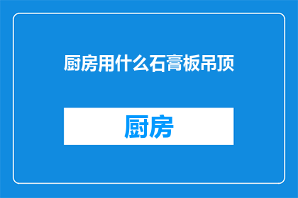 厨房用什么石膏板吊顶(厨房装修时，您是否考虑过使用石膏板吊顶？)