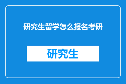 研究生留学怎么报名考研(如何报名参加研究生留学考试？)