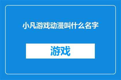小凡游戏动漫叫什么名字(小凡游戏动漫叫什么名字？这一疑问句类型的长标题，旨在吸引读者的注意力，并激发他们对内容的兴趣通过将原问题转化为一个引人入胜的标题，我们不仅能够引起读者的好奇心，还能够促使他们点击进入以获取更多信息这种标题策略在网络文学广告推广以及社交媒体等领域中非常常见，因为它能够有效地传达信息，同时激发读者的参与和互动欲望)