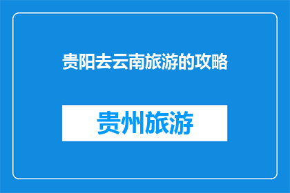 贵阳去云南旅游的攻略(探索贵州至云南的迷人之旅：您不可错过的旅游攻略与建议)