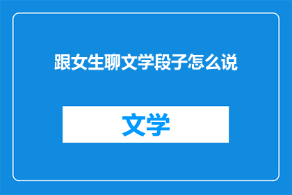 跟女生聊文学段子怎么说(如何用文学段子吸引女生？)