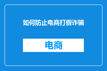 如何防止电商打假诈骗(如何有效防范电商领域的打假诈骗行为？)