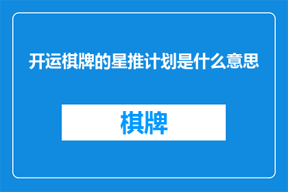 开运棋牌的星推计划是什么意思(开运棋牌的星推计划是什么？)