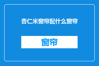 杏仁米窗帘配什么窗帘(如何搭配杏仁米窗帘与其它窗帘？)