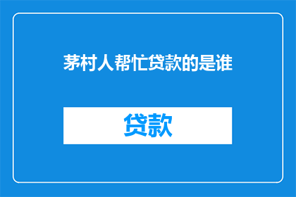 茅村人帮忙贷款的是谁(谁在茅村人中协助他们获得贷款？)