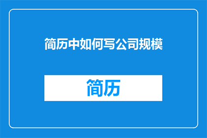 简历中如何写公司规模(如何精确描绘公司规模：在简历中巧妙呈现？)