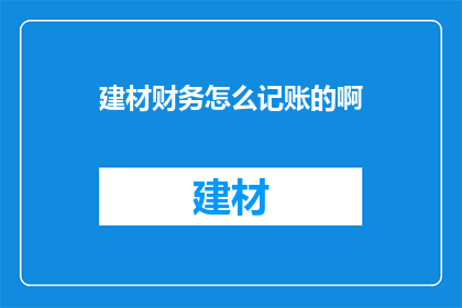 建材财务怎么记账的啊(如何正确记账建材财务？)