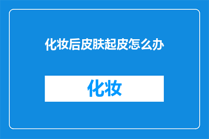 化妆后皮肤起皮怎么办(化妆后皮肤起皮怎么办？)
