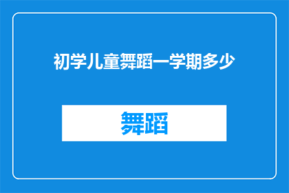 初学儿童舞蹈一学期多少(初学儿童舞蹈一学期需要多少时间？)