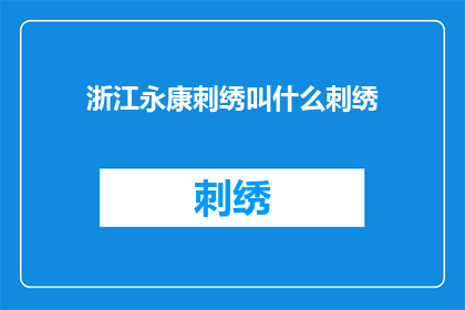 浙江永康刺绣叫什么刺绣(浙江永康刺绣的别称是什么？)