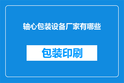 轴心包装设备厂家有哪些(哪些厂家是轴心包装设备的佼佼者？)