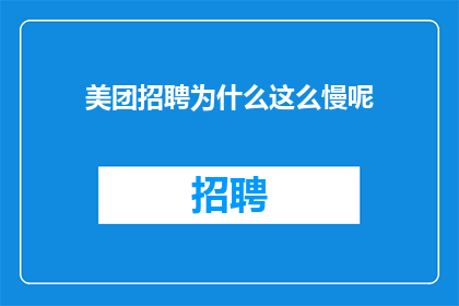 美团招聘为什么这么慢呢(美团招聘为何进展缓慢？)