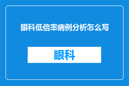 眼科低倍率病例分析怎么写(如何撰写眼科低倍率病例分析的疑问句长标题？)