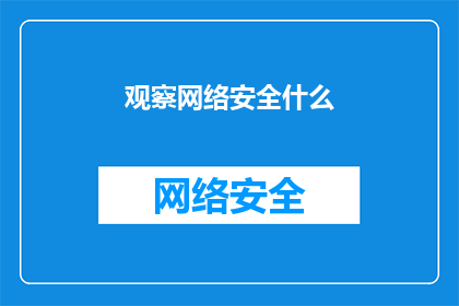 观察网络安全什么(网络安全观察：我们应如何确保网络空间的安全与稳定？)