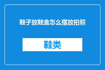 鞋子放鞋盒怎么摆放拍照(如何巧妙摆放鞋子以吸引眼球？)