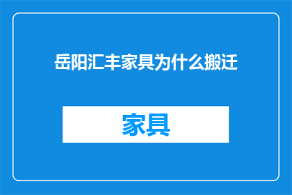 岳阳汇丰家具为什么搬迁(岳阳汇丰家具为何选择搬迁？)
