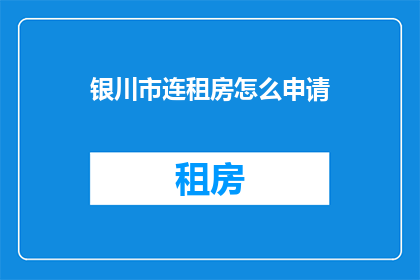 银川市连租房怎么申请(如何申请银川市连租房？)