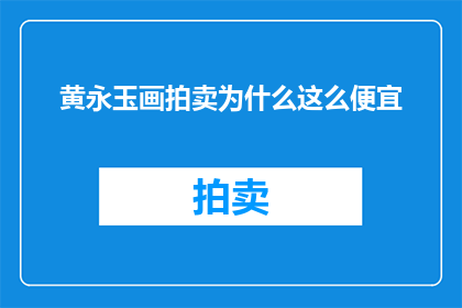 黄永玉画拍卖为什么这么便宜(为何黄永玉的画作在拍卖市场上显得如此亲民？)