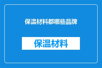 保温材料都哪些品牌(哪些品牌提供最优质的保温材料？)