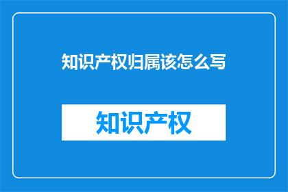 知识产权归属该怎么写(知识产权归属的正确书写方式是什么？)