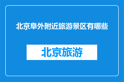 北京阜外附近旅游景区有哪些(北京阜外附近有哪些值得一游的旅游景区？)