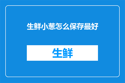 生鲜小葱怎么保存最好(如何妥善保存生鲜小葱以保持其新鲜度？)
