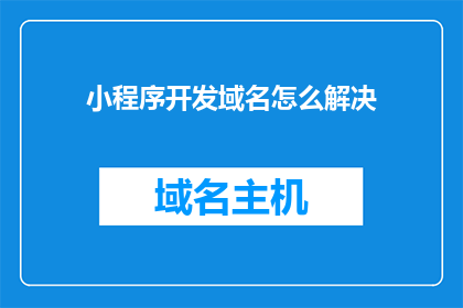 小程序开发域名怎么解决(如何解决小程序开发过程中的域名问题？)