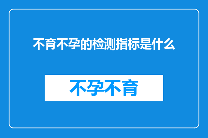 不育不孕的检测指标是什么(不育不孕的检测指标是什么？)