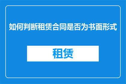 如何判断租赁合同是否为书面形式(如何判断租赁合同是否为书面形式？)