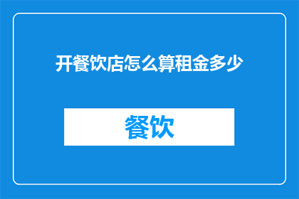 开餐饮店怎么算租金多少(如何计算开餐饮店所需的租金成本？)