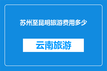 苏州至昆明旅游费用多少(苏州至昆明旅游费用多少？)