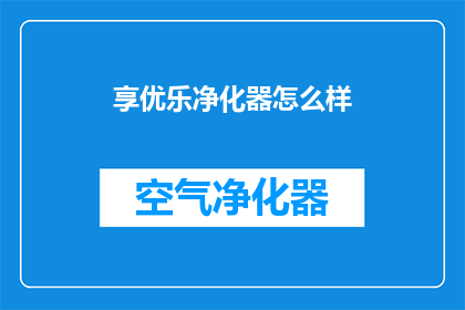 享优乐净化器怎么样(享优乐净化器的性能如何？是否值得购买？)