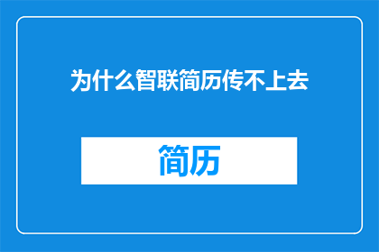 为什么智联简历传不上去(为什么智联简历上传失败？)