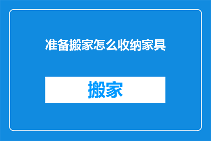 准备搬家怎么收纳家具(如何高效收纳家具以准备搬家？)